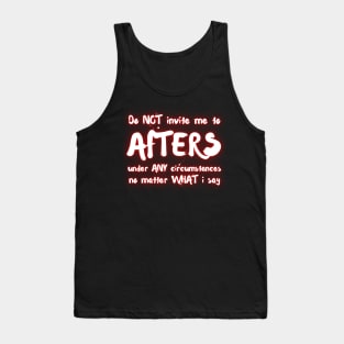 Do NOT Invite Me To AFTERS Under ANY Circumstances No Matter What I Say Tank Top